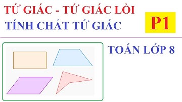 ĐỊNH NGHĨA TỨ GIÁC-TỨ GIÁC LỒI. TỔNG 4 GÓC CỦA MỘT TỨ GIÁC. TOÁN LỚP 8 - P1