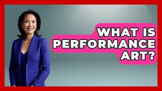 What Is Performance Art? - Artists Behind the Art