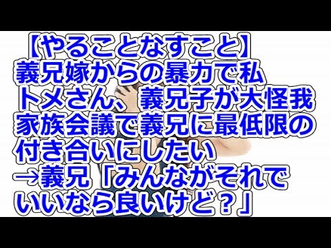 【やることなすこと】 義兄嫁からの暴力で私、トメさん、義兄子が大怪我、家族会議で義兄に最低限の付き合いにしたい→義兄「みんながそれでいいなら良いけど？」