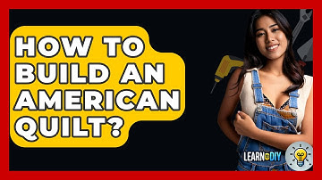 How To Build An American Quilt? - LearnToDIY360.com