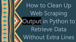 How to Clean Up Web Scraping Output in Python to Retrieve Data Without Extra Lines