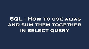 SQL : How to use alias and sum them together in select query