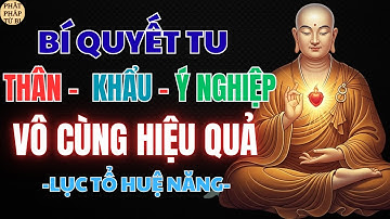 LỤC TỔ HUỆ NĂNG – BÍ QUYẾT TU “THÂN - KHẨU - Ý NGHIỆP” VÔ CÙNG HIỆU QUẢ | PHẬT PHÁP TỪ BI