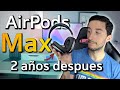 AirPods Max tras 2 años ¿ Los sigo recomendando?