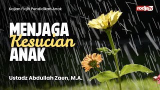 Fiqih Pendidikan Anak : Menjaga Kesucian Anak - Ustadz Abdullah Zaen, MA.