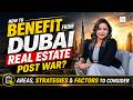 How to Benefit from Dubai Real Estate Post-War | Areas, Strategies & Key Factors to Consider