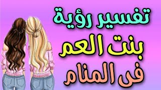 تفسير رؤية بنت العم فى المنام / رؤية بنت عمى للرجل والمرأة