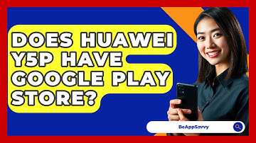 Does Huawei Y5P Have Google Play Store? - Be App Savvy