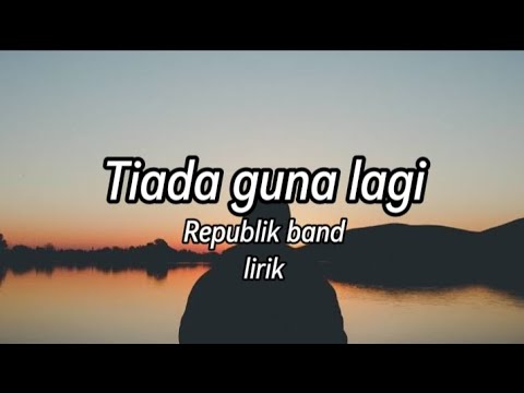 tiada guna lagi - Republik band lirik.
