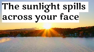 The sunlight spills across your face