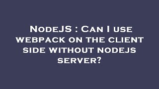 NodeJS : Can I use webpack on the client side without nodejs server?