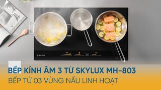 Bếp Kính Âm 3 Từ Skylux MH-803 - Bếp Từ 03 Vùng Nấu Linh Hoạt