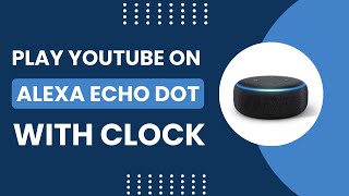 Play YouTube on Alexa Echo Dot with Clock! [Quick How to Guide]