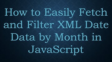 How to Easily Fetch and Filter XML Date Data by Month in JavaScript