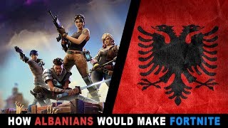 HOW ALBANIANS WOULD MAKE FORTNITE
