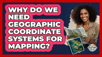 Why Do We Need Geographic Coordinate Systems for Mapping?