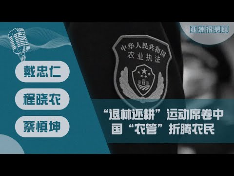 “退林还耕”运动席卷中国 “农管”折腾农民 （戴忠仁/程晓农/蔡慎坤）｜亚洲很想聊