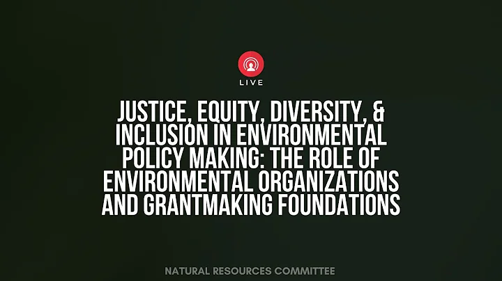 Justice, Equity, Diversity, and Inclusion in Environmental Policy Making Oversight Hearing