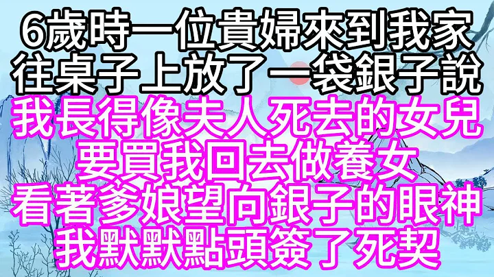 6歲時，一位貴婦來到我家，往桌子上放了一袋銀子說，我長得像夫人死去的女兒，要買我回去做養女，看着爹娘望向銀子的眼神，我默默點頭，簽了死契【幸福人生】 - 天天要聞