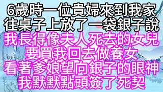 6歲時，一位貴婦來到我家，往桌子上放了一袋銀子說，我長得像夫人死去的女兒，要買我回去做養女，看著爹娘望向銀子的眼神，我默默點頭，簽了死契【幸福人生】