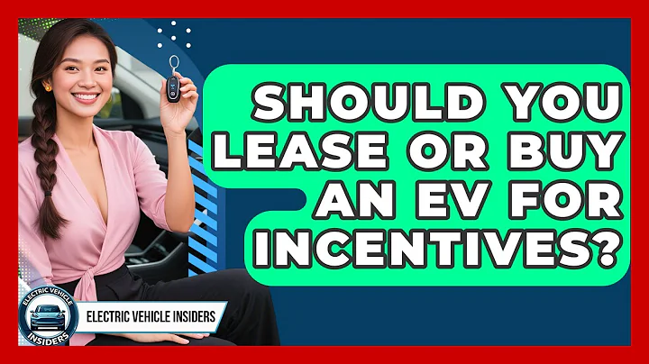 Should You Lease Or Buy An EV For Incentives? - Electric Vehicle Insiders