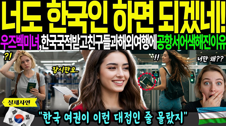 [해외감동사연]너도 그럼 한국인 하던가! 우즈베키스탄미녀가 한국국적받고 친구들과 떠난 해외여행에 공항에서 어색해진이유