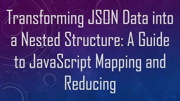 Transforming JSON Data into a Nested Structure: A Guide to JavaScript Mapping and Reducing