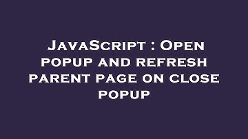 JavaScript : Open popup and refresh parent page on close popup