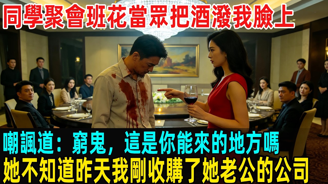 同學聚會班花當眾把酒潑我臉上，嘲諷道：窮鬼，這是你能來的地方嗎？她不知道昨天我剛收購了她老公的公司...#故事頻道 #感人壹幕 #分享#老年生活 #人生感悟