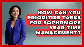 How Can You Prioritize Tasks For Sophomore Year Time Management? - Steps to Sophomore Year