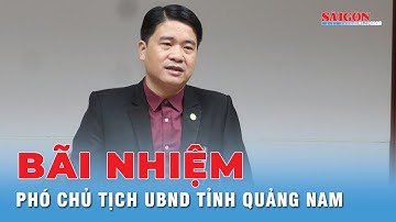 Bãi nhiệm chức danh Phó Chủ tịch UBND tỉnh Quảng Nam đối với ông Trần Văn Tân | Tin nhanh