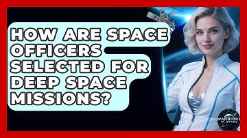 How Are Space Officers Selected for Deep Space Missions? - Warriors In Space