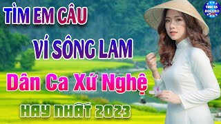 TÌM EM CÂU VÍ SÔNG LAM - LK Dân ca xứ Nghệ Hay SAY ĐẮM LÒNG NGƯỜI 🍀 Nhạc Trữ Tình 5h Sáng