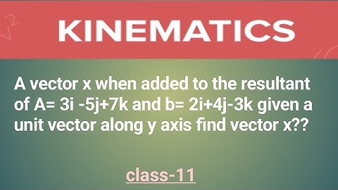 A vector x when added to the resultant of A=3i -5j+7k and b=2i+4j-3k unit vector along y axis??