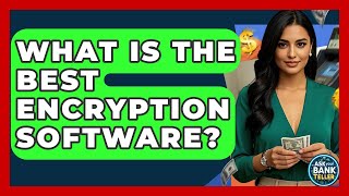 What Is The Best Encryption Software? - Ask Your Bank Teller
