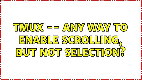 tmux -- any way to enable scrolling, but not selection? (3 Solutions!!)