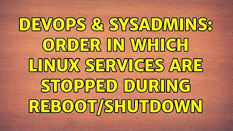 DevOps & SysAdmins: Order in which Linux services are stopped during reboot/shutdown