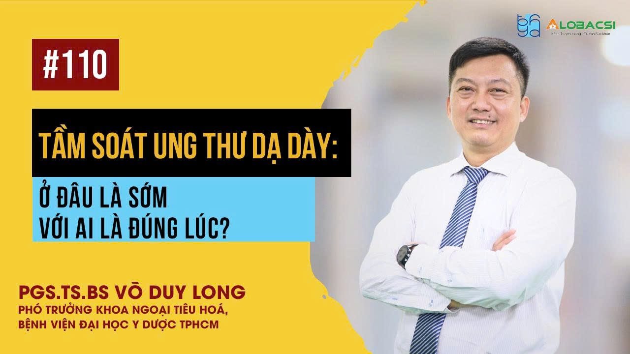 Tầm soát ung thư dạ dày: Ở đâu là sớm -  Với ai là đúng lúc? | PGS.TS.BS Võ Duy Long
