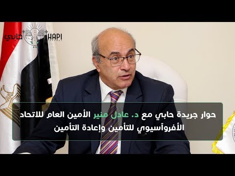 حوار جريدة حابي مع د عادل منير الأمين العام للاتحاد الأفروآسيوي للتأمين وإعادة التأمين
