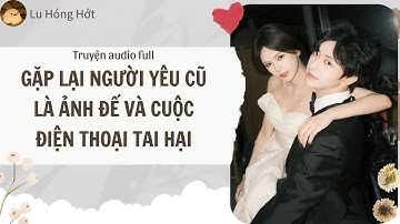[TRUYỆN AUDIO] GẶP LẠI NGƯỜI YÊU CŨ LÀ ẢNH ĐẾ VÀ CUỘC ĐIỆN THOẠI TAI HẠI (FULL) | LU HÓNG HỚT