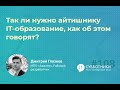 2022-02-12 Дмитрий Глазков «Так ли нужно айтишнику IT-образование, как об этом говорят?»