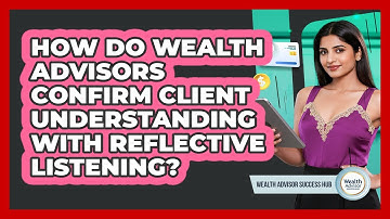 How Do Wealth Advisors Confirm Client Understanding With Reflective Listening?