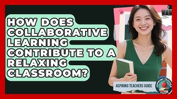 How Does Collaborative Learning Contribute To A Relaxing Classroom? - Aspiring Teacher Guide