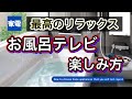 【最高のリラックス】お風呂テレビの楽しみ方！！【もう抜け出せない！】