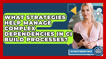 What Strategies Help Manage Complex Dependencies In CI Build Processes?