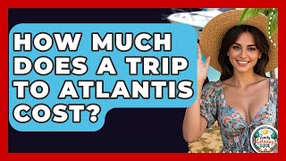 How Much Does A Trip To Atlantis Cost - The Family Getaway Guide