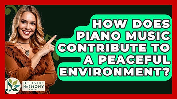 How Does Piano Music Contribute To A Peaceful Environment? - Holistic Harmony Music