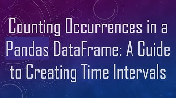 Counting Occurrences in a Pandas DataFrame: A Guide to Creating Time Intervals