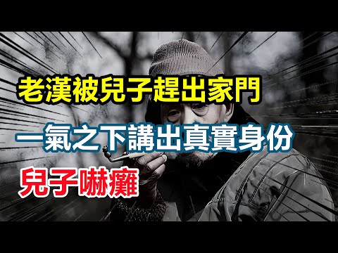 老漢被兒子趕出家門，一氣之下講出真實身份，兒子嚇癱