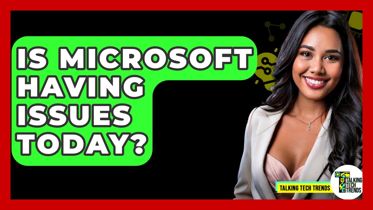 Is Microsoft Having Issues Today? - Talking Tech Trends